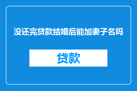 没还完贷款结婚后能加妻子名吗