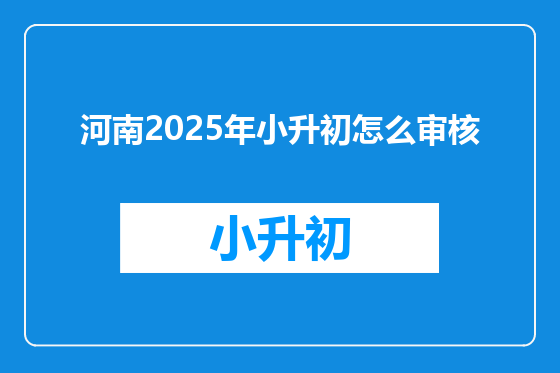 河南2025年小升初怎么审核
