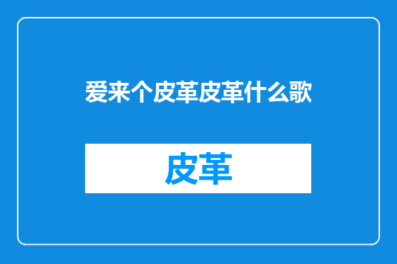 爱来个皮革皮革什么歌