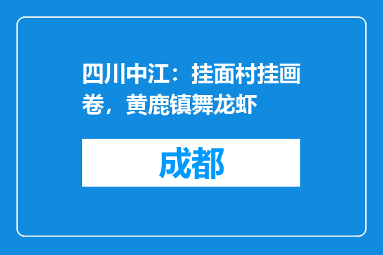 四川中江：挂面村挂画卷，黄鹿镇舞龙虾