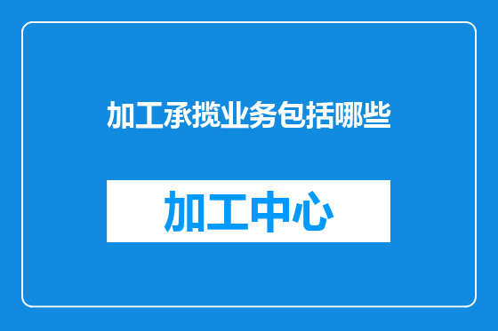 加工承揽业务包括哪些