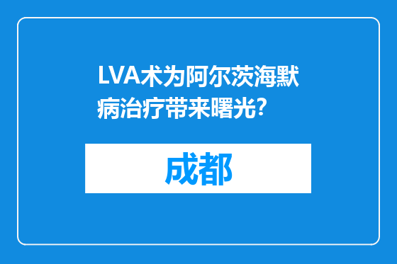 LVA术为阿尔茨海默病治疗带来曙光？
