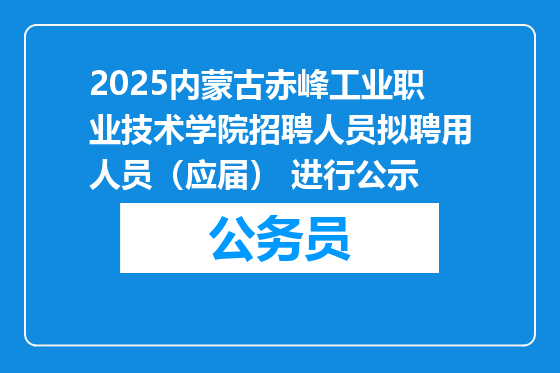 2025内蒙古赤峰工业职业技术学院招聘人员拟聘用人员（应届） 进行公示