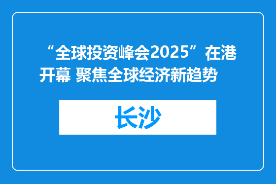 “全球投资峰会2025”在港开幕 聚焦全球经济新趋势