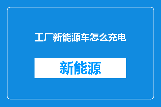 工厂新能源车怎么充电