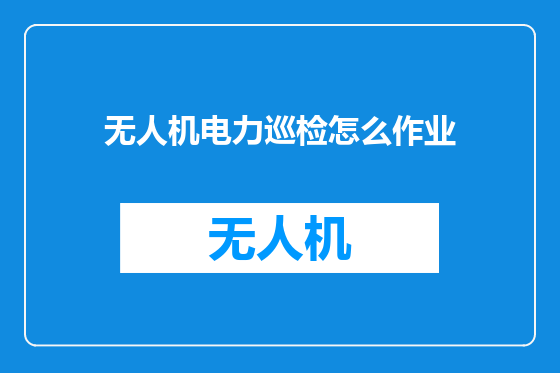 无人机电力巡检怎么作业