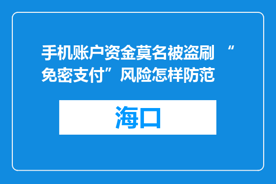 手机账户资金莫名被盗刷 “免密支付”风险怎样防范