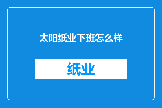 太阳纸业下班怎么样