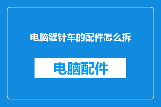电脑缝针车的配件怎么拆