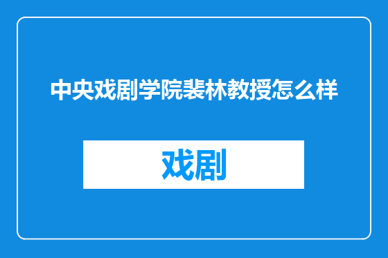 中央戏剧学院裴林教授怎么样
