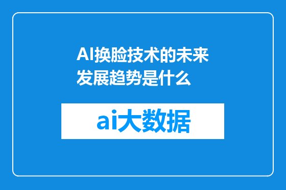 AI换脸技术的未来发展趋势是什么