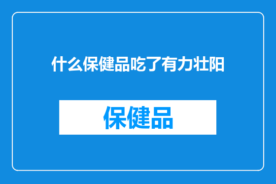 什么保健品吃了有力壮阳