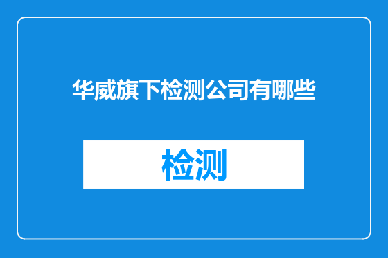 华威旗下检测公司有哪些