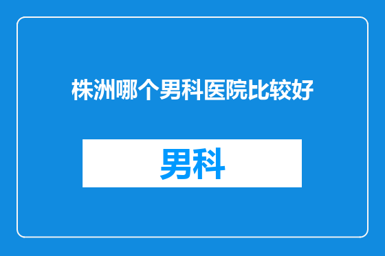 株洲哪个男科医院比较好