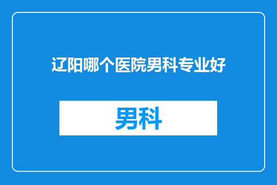 辽阳哪个医院男科专业好