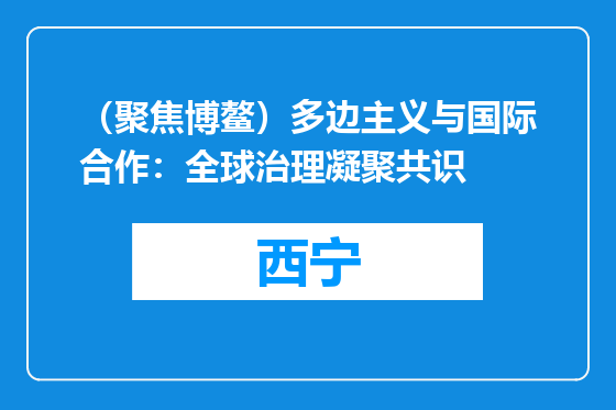 （聚焦博鳌）多边主义与国际合作：全球治理凝聚共识