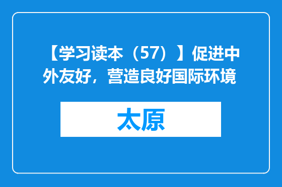 【学习读本（57）】促进中外友好，营造良好国际环境