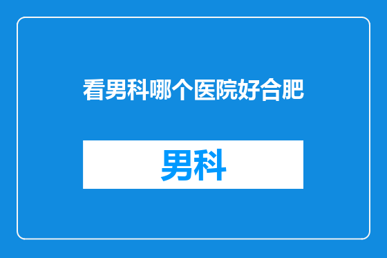 看男科哪个医院好合肥
