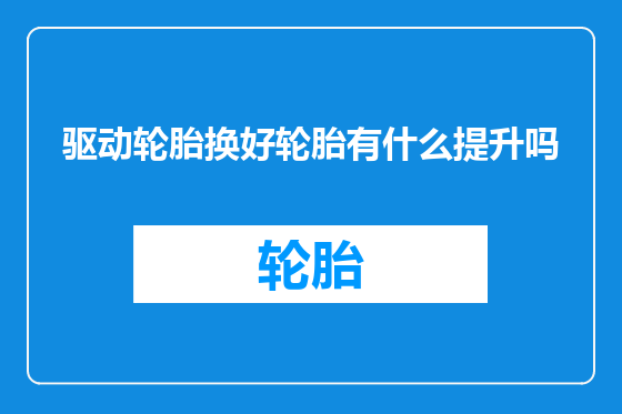驱动轮胎换好轮胎有什么提升吗