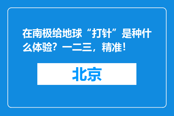 在南极给地球“打针”是种什么体验？一二三，精准！