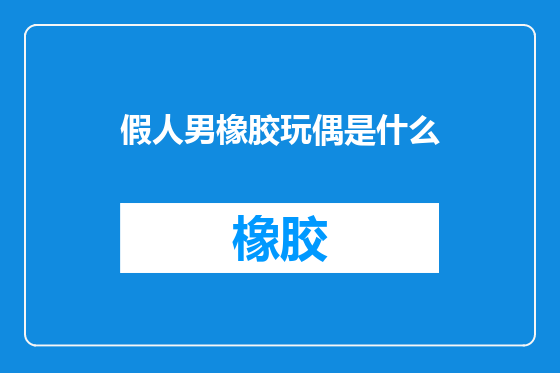 假人男橡胶玩偶是什么