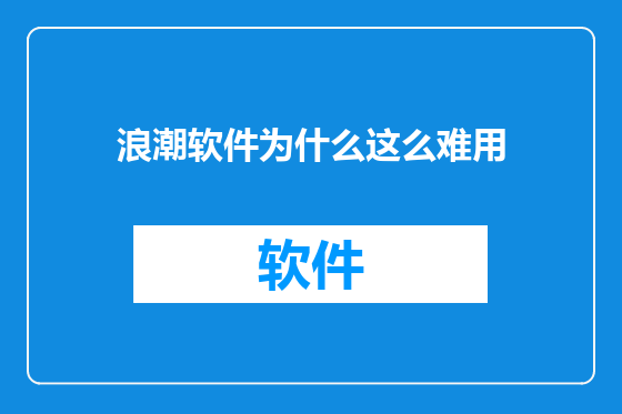 浪潮软件为什么这么难用
