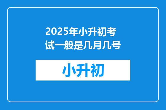 2025年小升初考试一般是几月几号