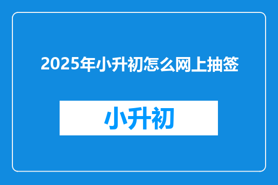 2025年小升初怎么网上抽签
