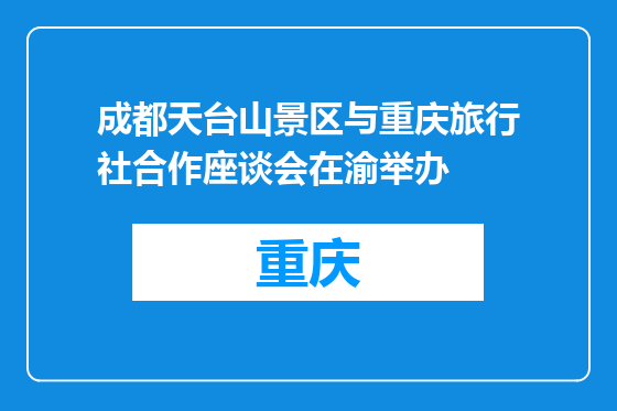 成都天台山景区与重庆旅行社合作座谈会在渝举办