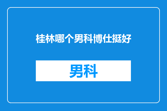 桂林哪个男科博仕挺好