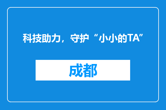 科技助力，守护“小小的TA”