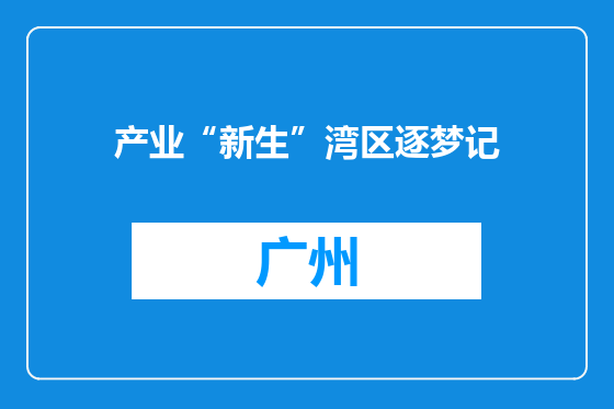 产业“新生”湾区逐梦记