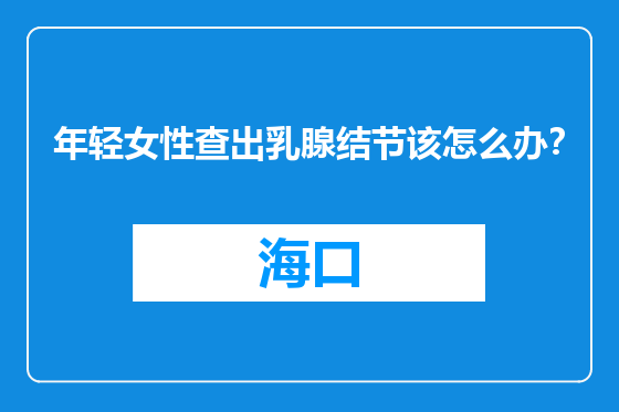 年轻女性查出乳腺结节该怎么办？