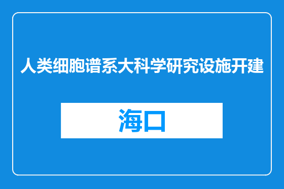 人类细胞谱系大科学研究设施开建