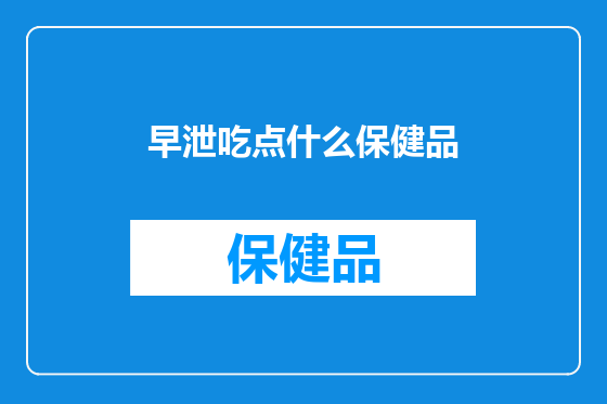 早泄吃点什么保健品