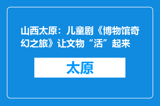 山西太原：儿童剧《博物馆奇幻之旅》让文物“活”起来