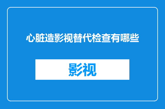 心脏造影视替代检查有哪些