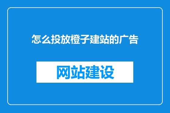 怎么投放橙子建站的广告