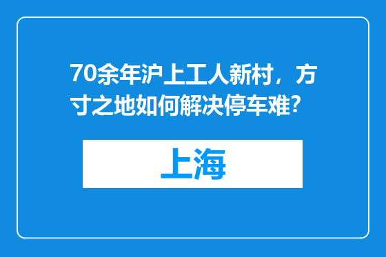 70余年沪上工人新村，方寸之地如何解决停车难？