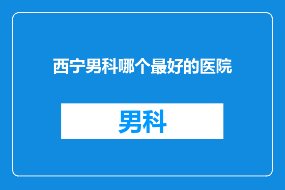 西宁男科哪个最好的医院