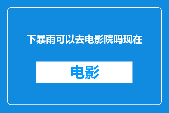 下暴雨可以去电影院吗现在