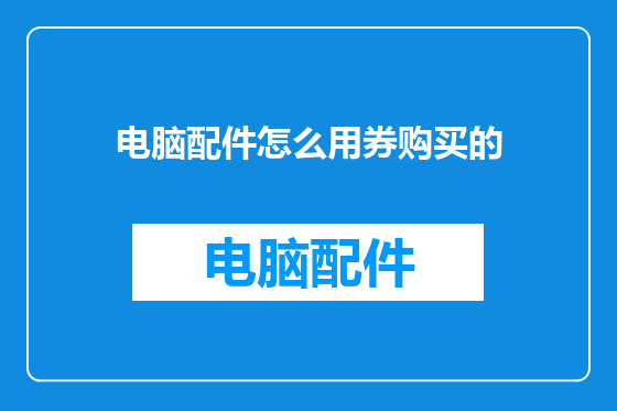 电脑配件怎么用券购买的