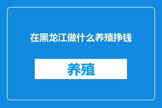 在黑龙江做什么养殖挣钱