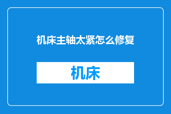机床主轴太紧怎么修复