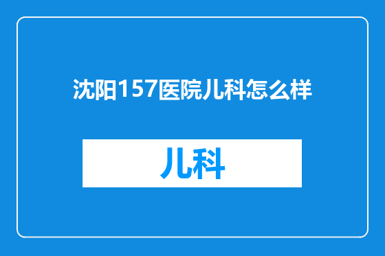 沈阳157医院儿科怎么样