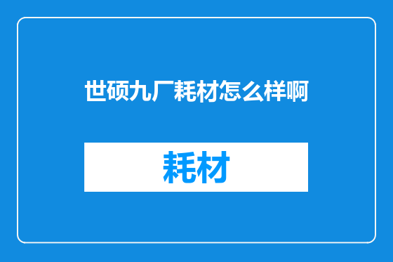 世硕九厂耗材怎么样啊