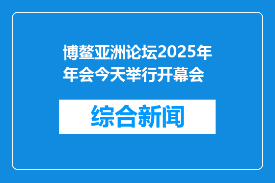 博鳌亚洲论坛2025年年会今天举行开幕会