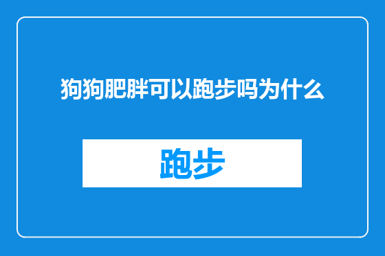 狗狗肥胖可以跑步吗为什么