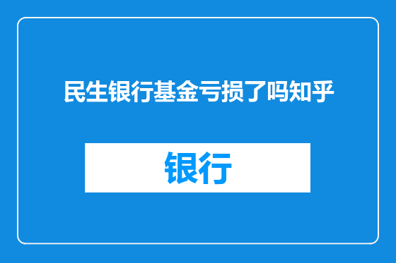 民生银行基金亏损了吗知乎