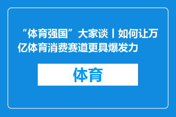 “体育强国”大家谈丨如何让万亿体育消费赛道更具爆发力